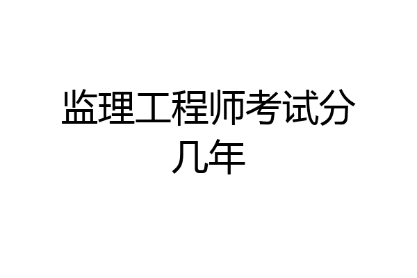 监理工程师考试分几年