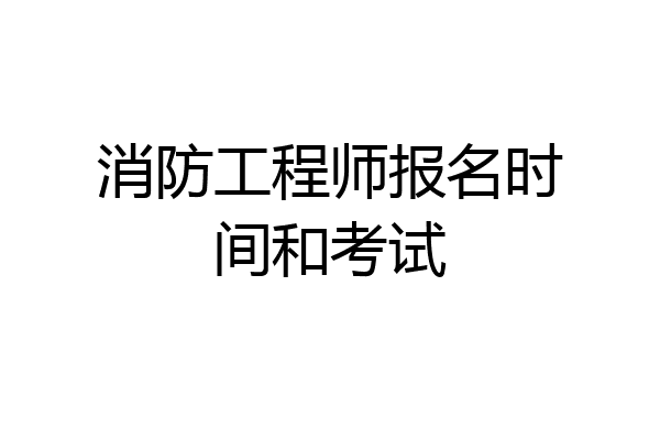 消防工程师报名时间和考试