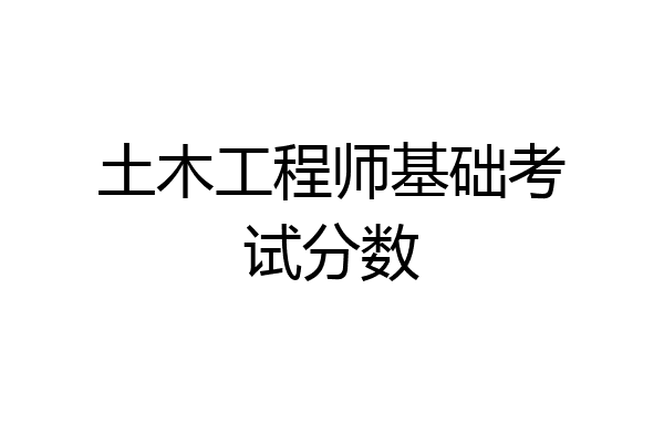 土木工程师基础考试分数