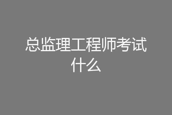 总监理工程师考试什么