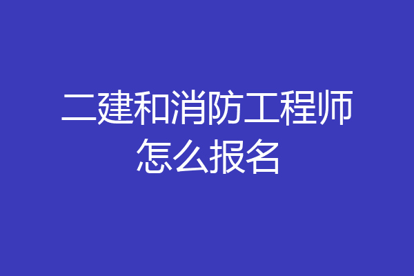 二建和消防工程师怎么报名