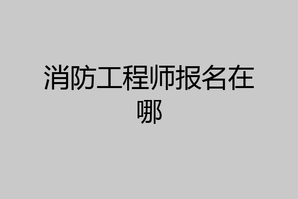 消防工程师报名在哪