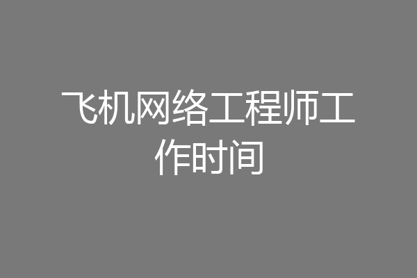 飞机网络工程师工作时间