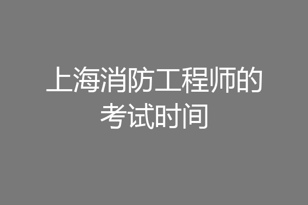 上海消防工程师的考试时间