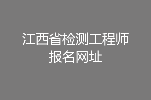江西省检测工程师报名网址