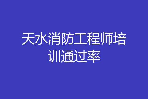 天水消防工程师培训通过率