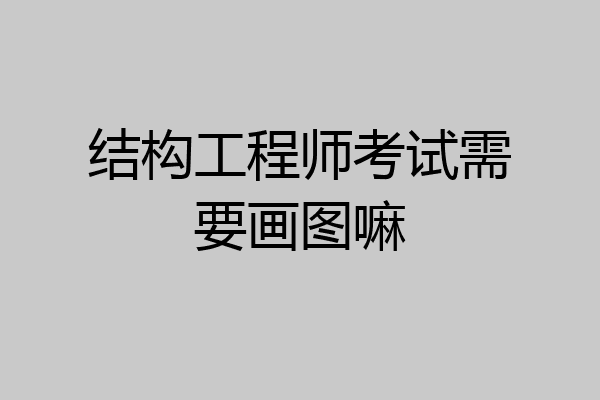结构工程师考试需要画图嘛