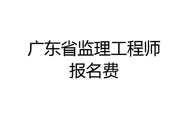 广东省监理工程师报名费