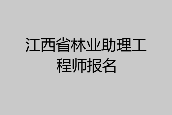 江西省林业助理工程师报名