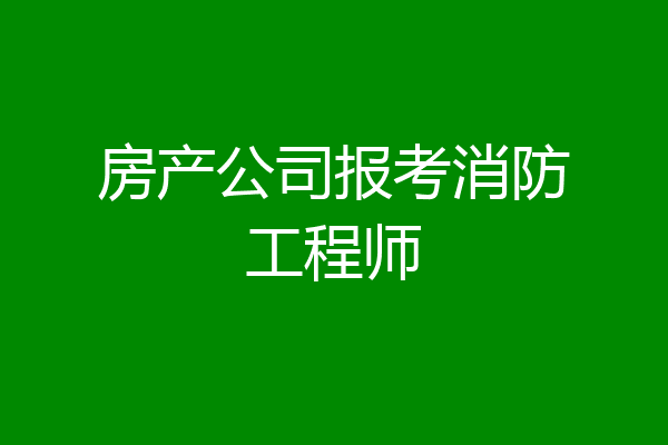 房产公司报考消防工程师