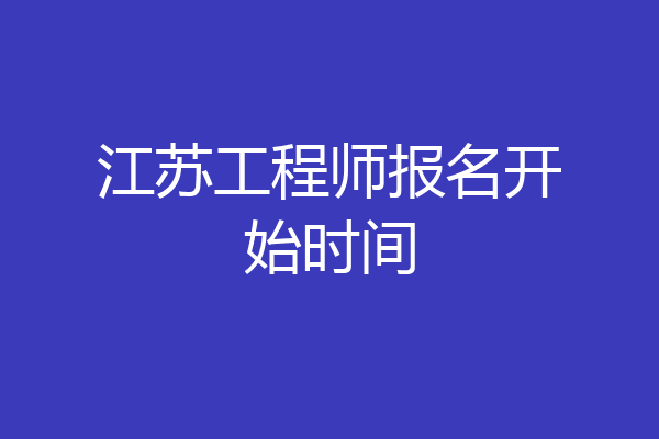 江苏工程师报名开始时间