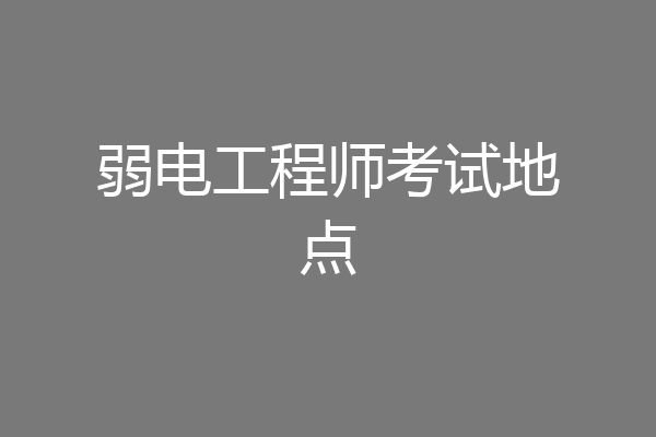 弱电工程师考试地点
