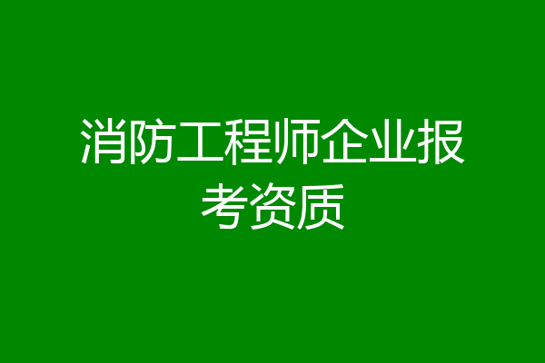 消防工程师企业报考资质