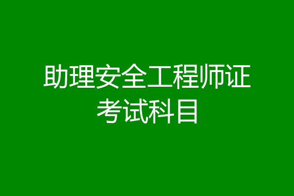 助理安全工程师证考试科目