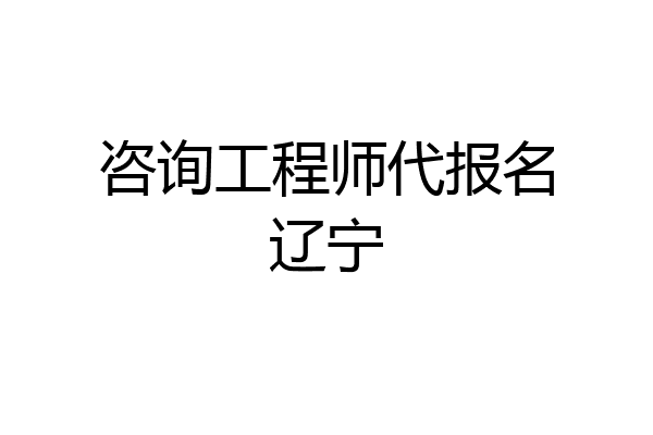 咨询工程师代报名辽宁