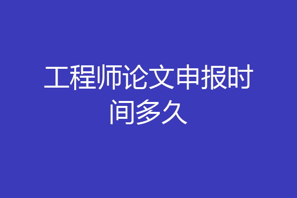 工程师论文申报时间多久