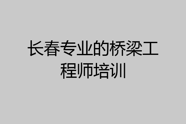 长春专业的桥梁工程师培训