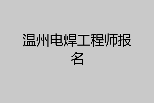 温州电焊工程师报名