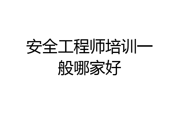 安全工程师培训一般哪家好