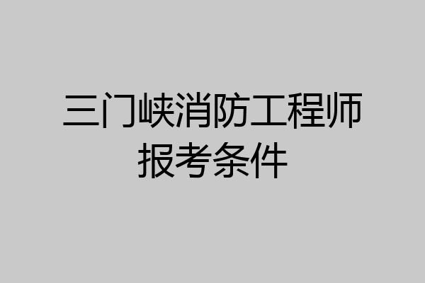 三门峡消防工程师报考条件