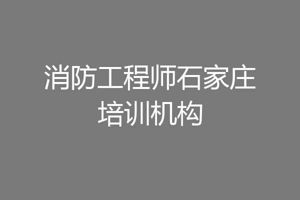 消防工程师石家庄培训机构