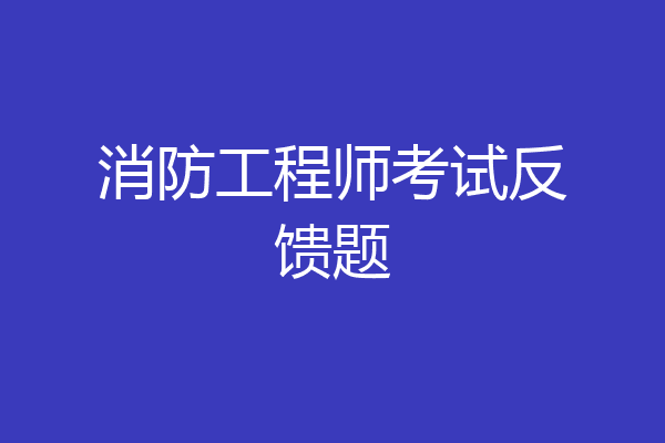 消防工程师考试反馈题