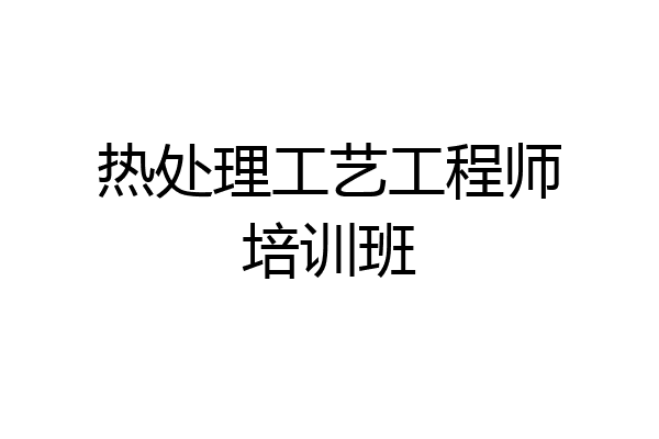 热处理工艺工程师培训班