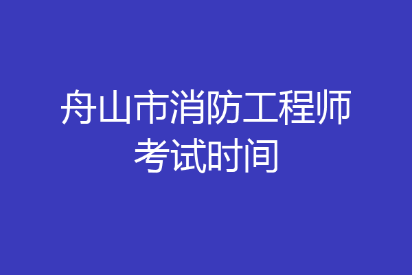 舟山市消防工程师考试时间