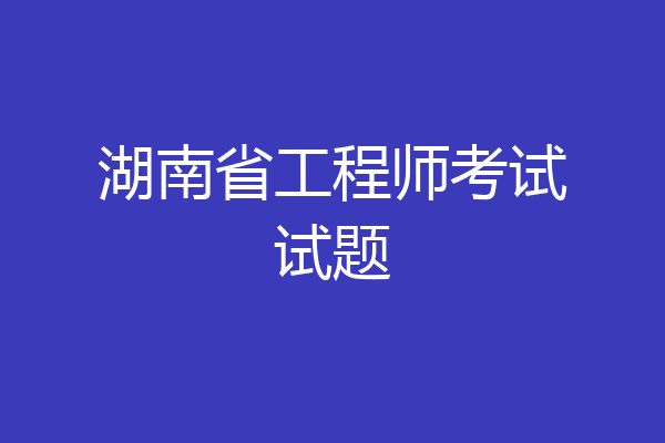 湖南省工程师考试试题