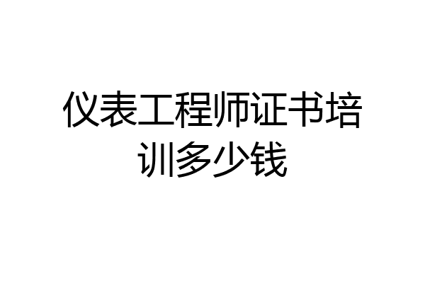 仪表工程师证书培训多少钱