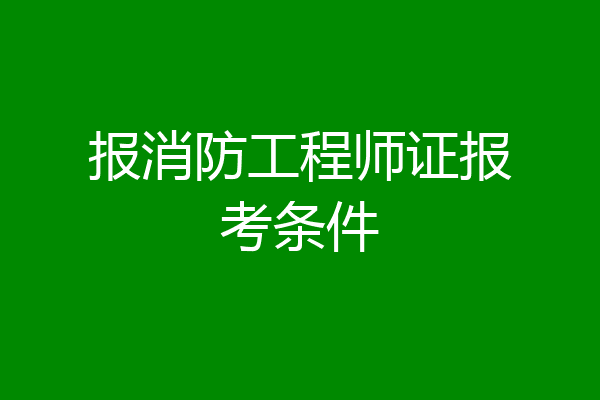 报消防工程师证报考条件