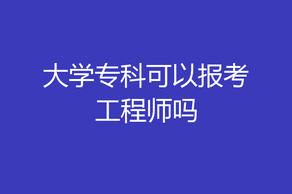 大学专科可以报考工程师吗