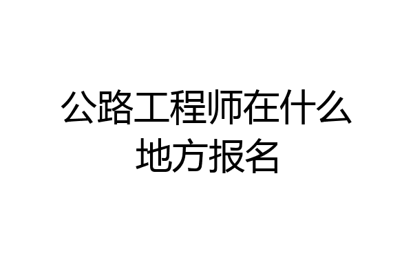 公路工程师在什么地方报名