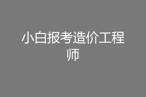 小白报考造价工程师