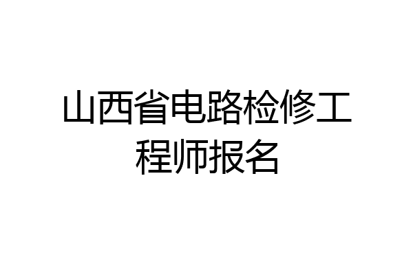 山西省电路检修工程师报名