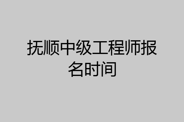 抚顺中级工程师报名时间