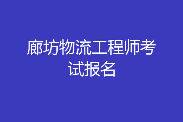 廊坊物流工程师考试报名
