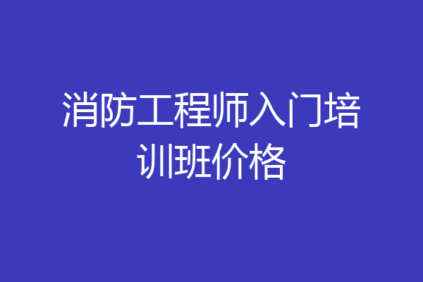 消防工程师入门培训班价格