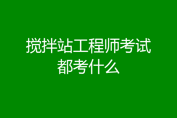 搅拌站工程师考试都考什么