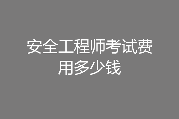 安全工程师考试费用多少钱