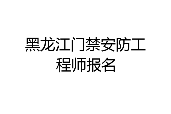 黑龙江门禁安防工程师报名