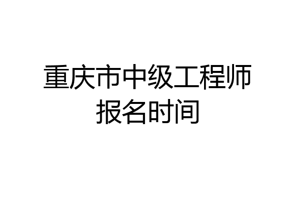重庆市中级工程师报名时间