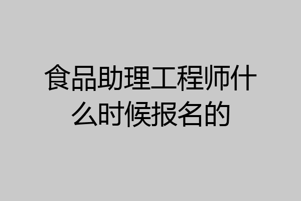 食品助理工程师什么时候报名的