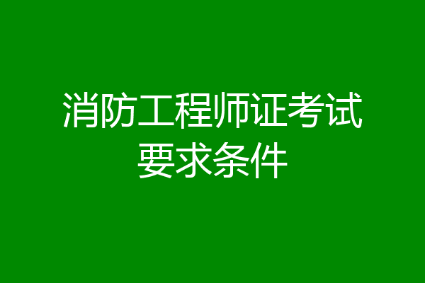 消防工程师证考试要求条件