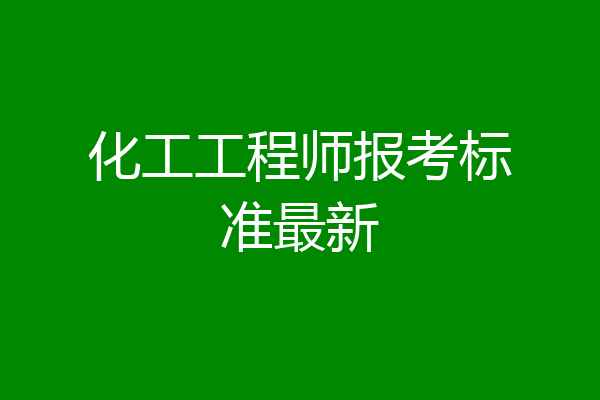 化工工程师报考标准最新