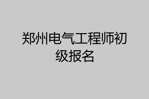 郑州电气工程师初级报名