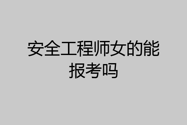 安全工程师女的能报考吗