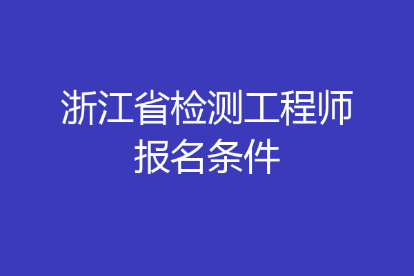 浙江省检测工程师报名条件
