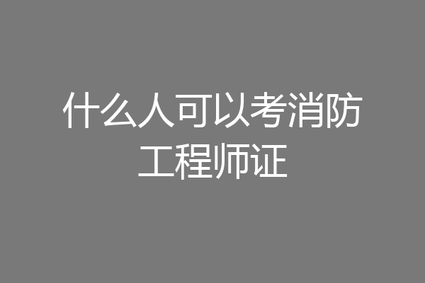 什么人可以考消防工程师证