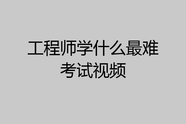 工程师学什么最难考试视频